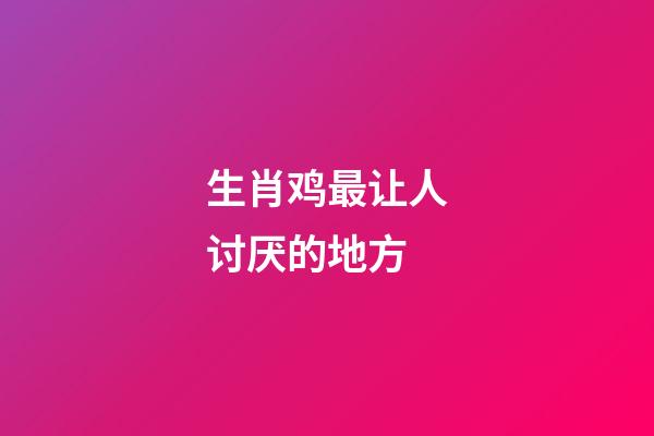 生肖鸡最让人讨厌的地方