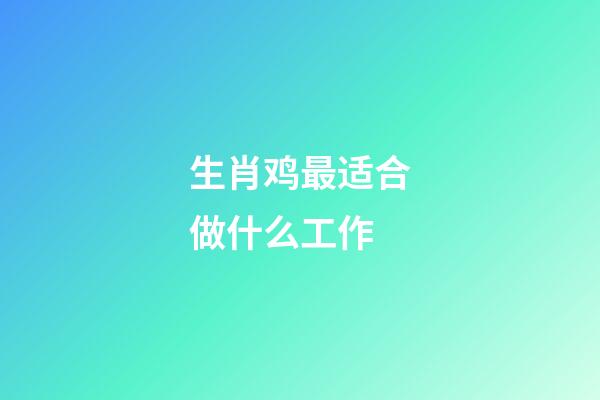 生肖鸡最适合做什么工作