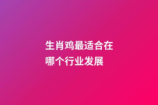 生肖鸡最适合在哪个行业发展