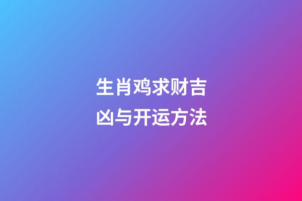 生肖鸡求财吉凶与开运方法