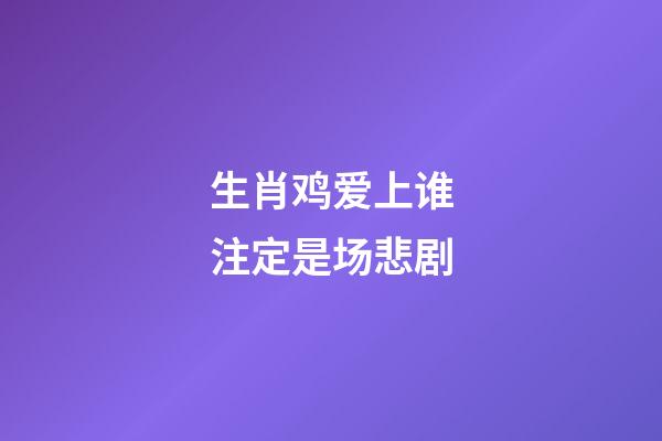 生肖鸡爱上谁注定是场悲剧