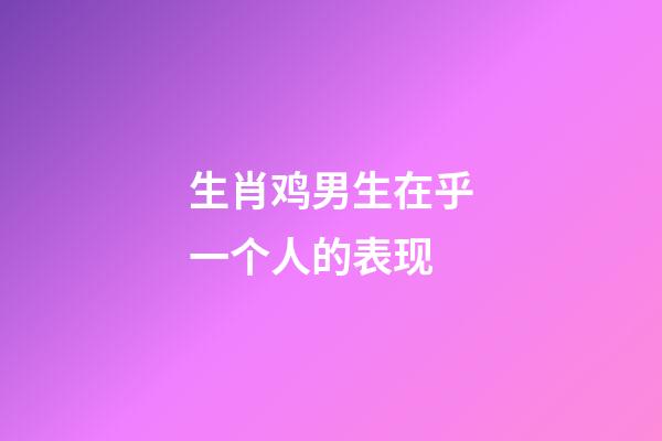 生肖鸡男生在乎一个人的表现