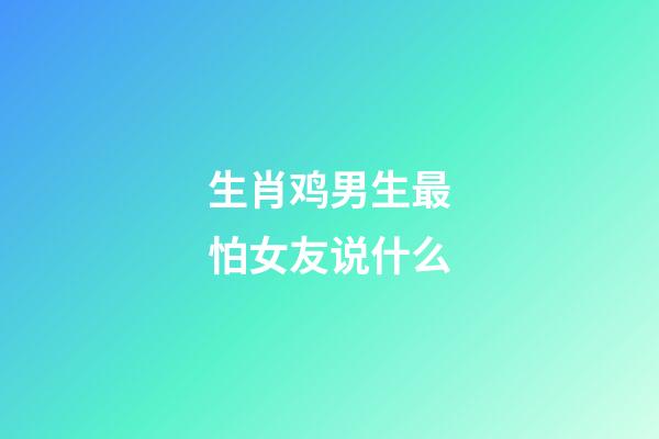 生肖鸡男生最怕女友说什么