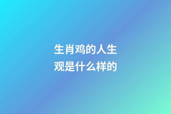 生肖鸡的人生观是什么样的
