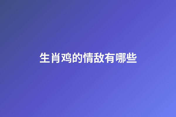 生肖鸡的情敌有哪些