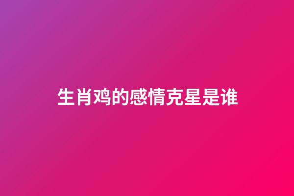 生肖鸡的感情克星是谁