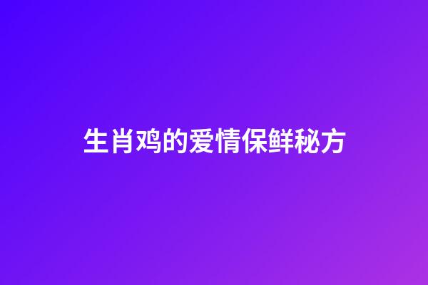 生肖鸡的爱情保鲜秘方