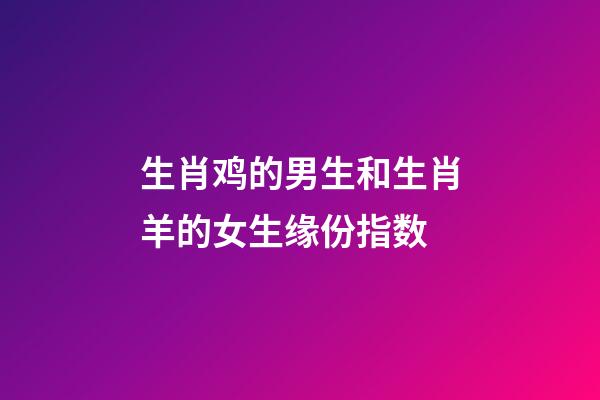 生肖鸡的男生和生肖羊的女生缘份指数