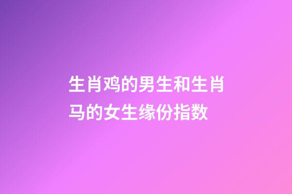 生肖鸡的男生和生肖马的女生缘份指数
