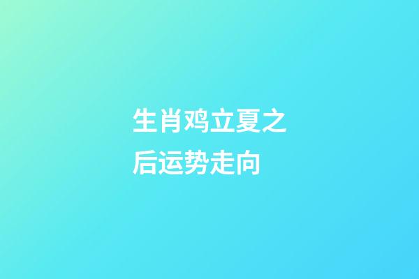 生肖鸡立夏之后运势走向