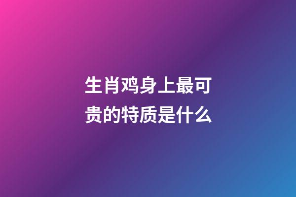 生肖鸡身上最可贵的特质是什么
