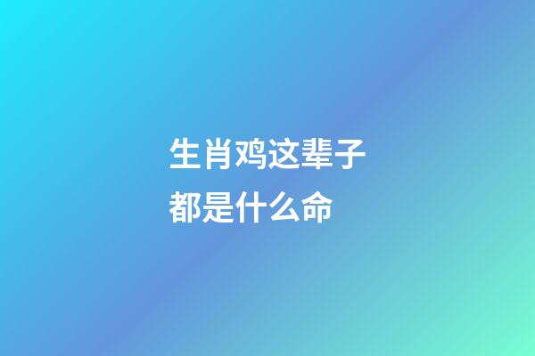 生肖鸡这辈子都是什么命