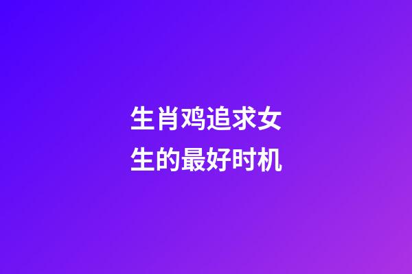 生肖鸡追求女生的最好时机