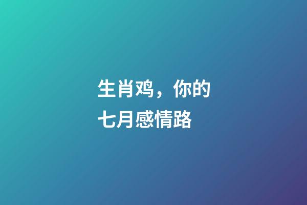 生肖鸡，你的七月感情路