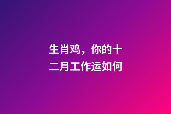 生肖鸡，你的十二月工作运如何