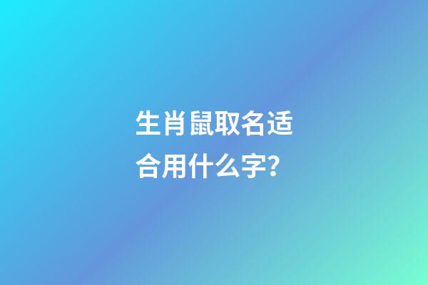 生肖鼠取名适合用什么字？