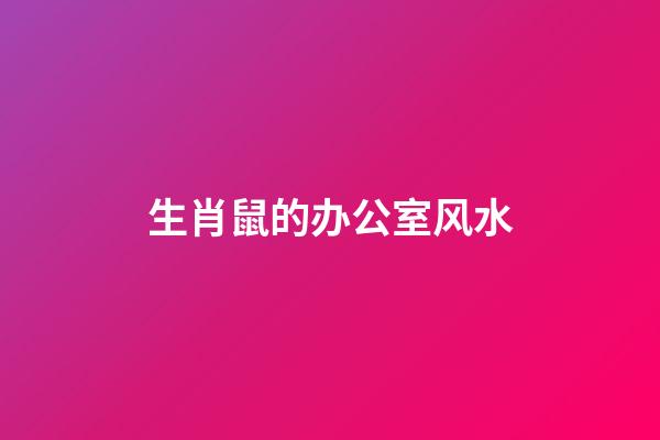 生肖鼠的办公室风水