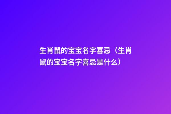 生肖鼠的宝宝名字喜忌（生肖鼠的宝宝名字喜忌是什么）