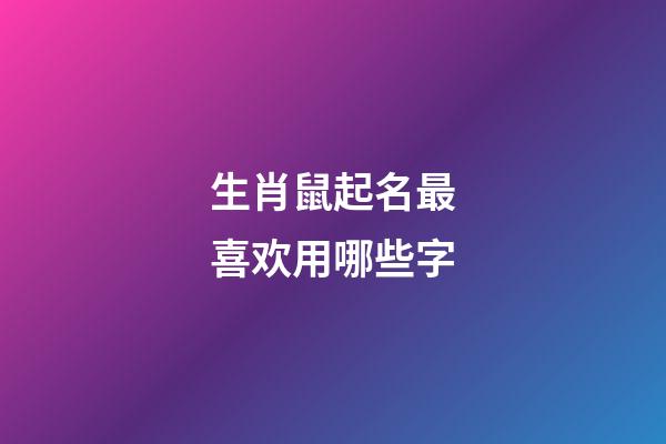 生肖鼠起名最喜欢用哪些字