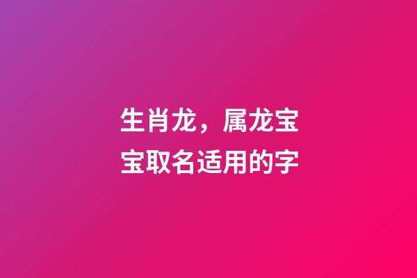 生肖龙，属龙宝宝取名适用的字