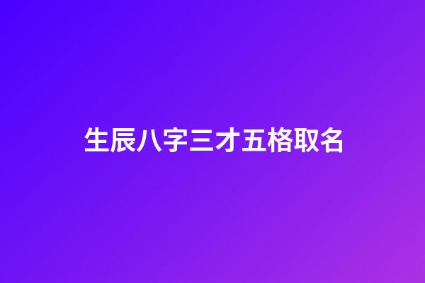生辰八字三才五格取名(生辰八字三才五格)-第1张-宝宝起名-玄机派