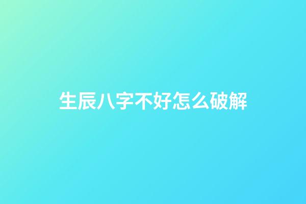 生辰八字不好怎么破解