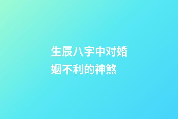 生辰八字中对婚姻不利的神煞