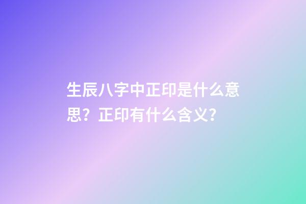 生辰八字中正印是什么意思？正印有什么含义？