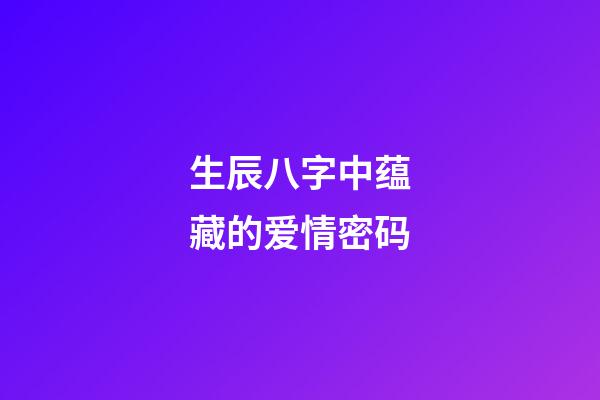 生辰八字中蕴藏的爱情密码