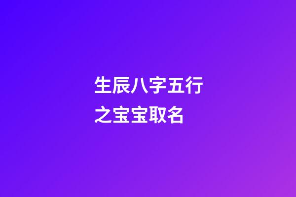 生辰八字五行之宝宝取名