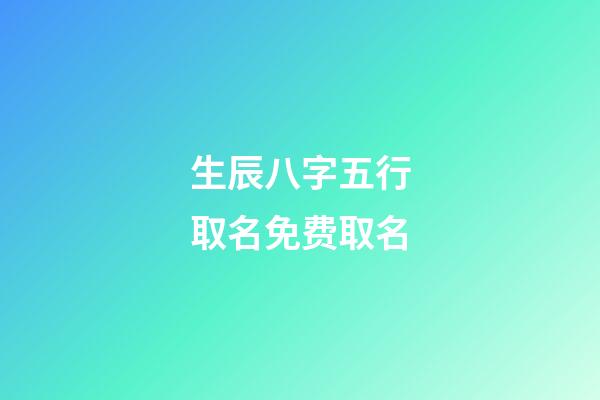 生辰八字五行取名免费取名(免费生辰八字五行查询表)-第1张-宝宝起名-玄机派