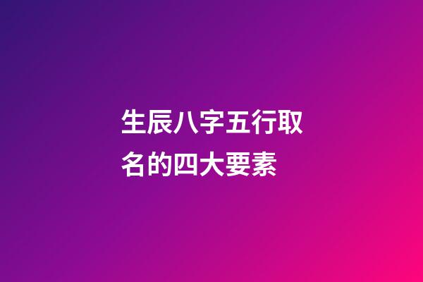 生辰八字五行取名的四大要素