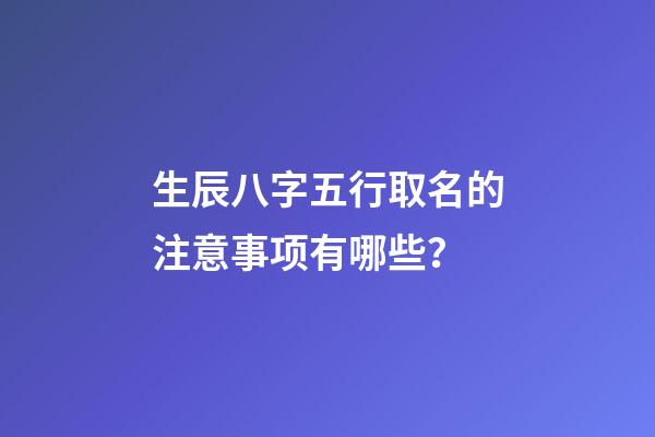生辰八字五行取名的注意事项有哪些？