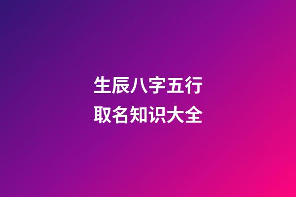 生辰八字五行取名知识大全