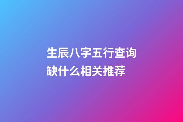 生辰八字五行查询缺什么相关推荐