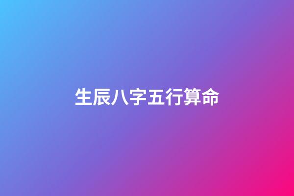 生辰八字五行算命（生辰八字五行查询）