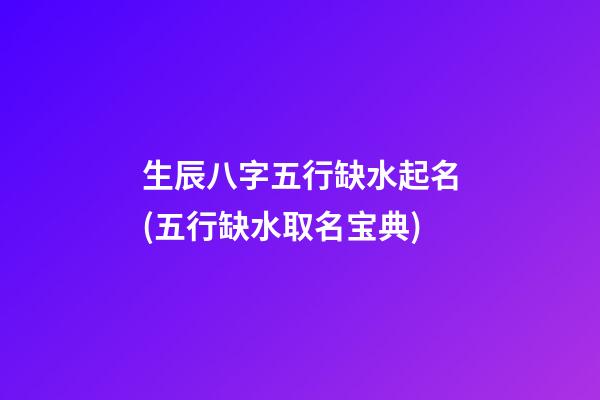 生辰八字五行缺水起名(五行缺水取名宝典)