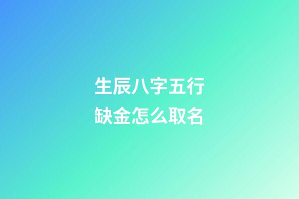 生辰八字五行缺金怎么取名