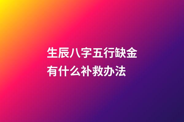 生辰八字五行缺金有什么补救办法
