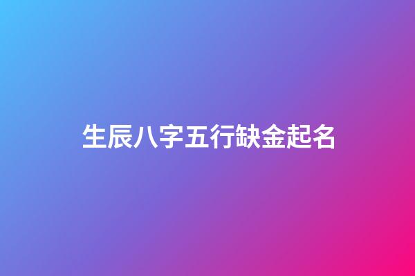 生辰八字五行缺金起名