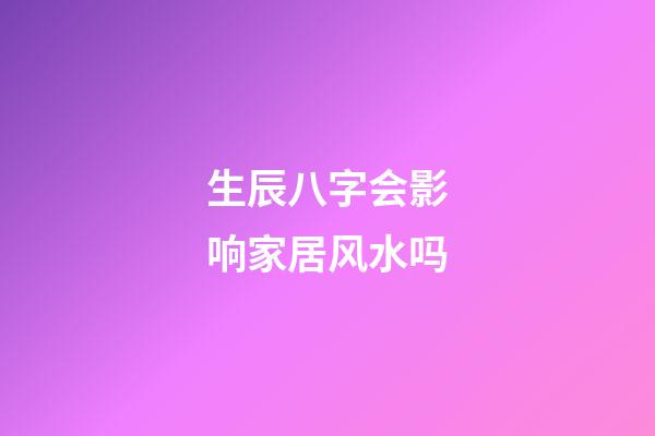 生辰八字会影响家居风水吗