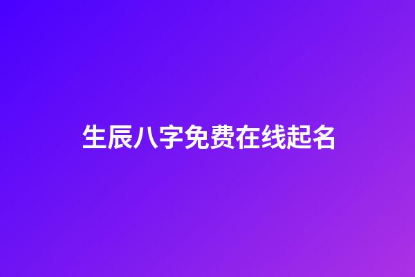 生辰八字免费在线起名(生辰八字免费取名测试)-第1张-宝宝起名-玄机派
