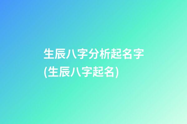 生辰八字分析起名字(生辰八字起名)