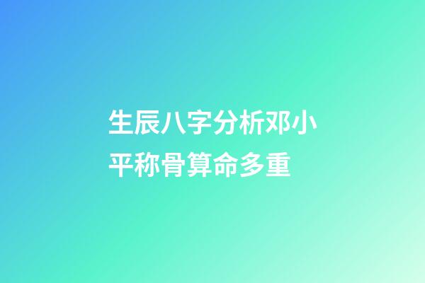 生辰八字分析邓小平称骨算命多重