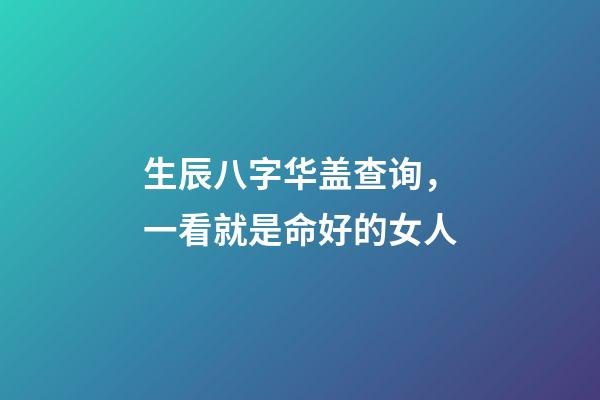 生辰八字华盖查询，一看就是命好的女人-第1张-观点-玄机派