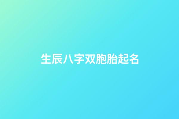 生辰八字双胞胎起名(生辰八字双胞胎起名字大全)-第1张-宝宝起名-玄机派
