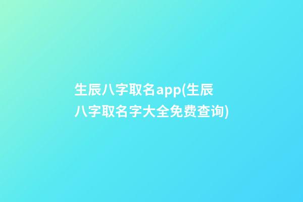 生辰八字取名app(生辰八字取名字大全免费查询)