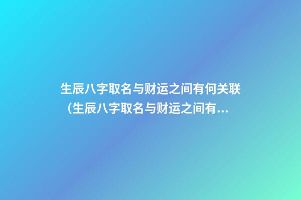 生辰八字取名与财运之间有何关联（生辰八字取名与财运之间有何关联吗）