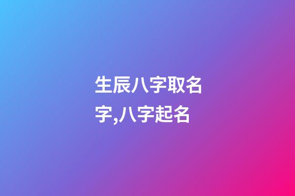 生辰八字取名字,八字起名