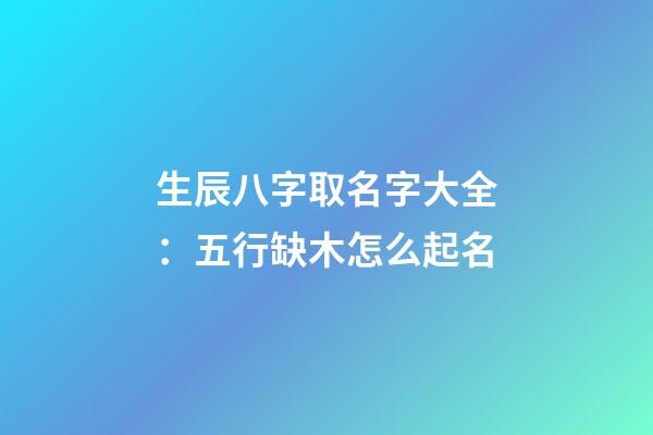 生辰八字取名字大全：五行缺木怎么起名